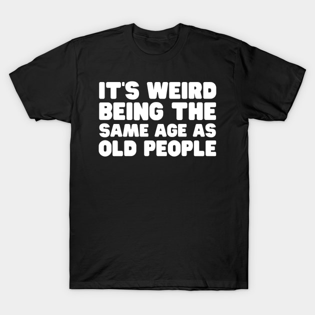 It's Weird Being The Same Old People T-Shirt by HobbyAndArt